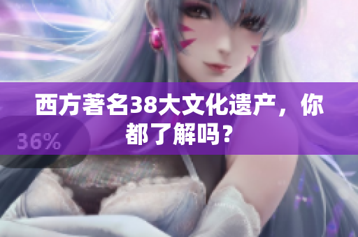 西方著名38大文化遗产，你都了解吗？