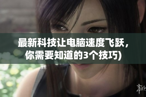 最新科技让电脑速度飞跃，你需要知道的3个技巧)
