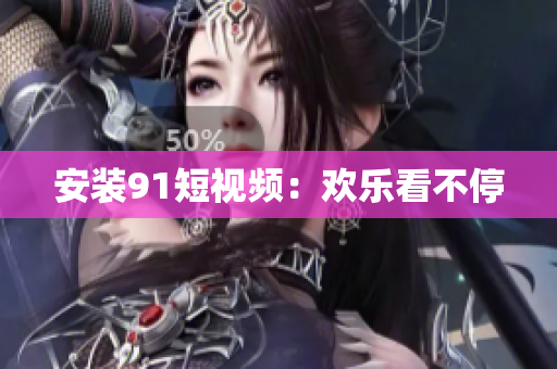 安装91短视频：欢乐看不停