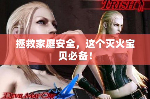 拯救家庭安全，这个灭火宝贝必备！