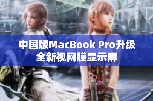 中国版MacBook Pro升级全新视网膜显示屏