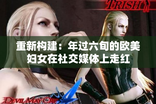 重新构建：年过六旬的欧美妇女在社交媒体上走红