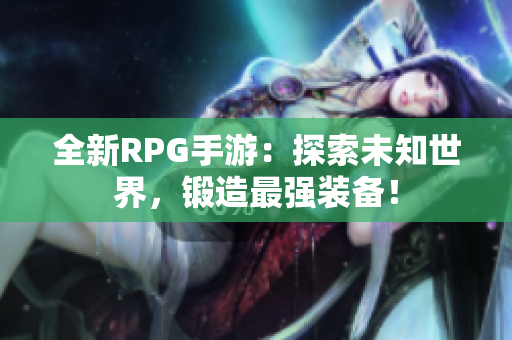 全新RPG手游：探索未知世界，锻造最强装备！