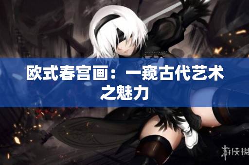 欧式春宫画：一窥古代艺术之魅力