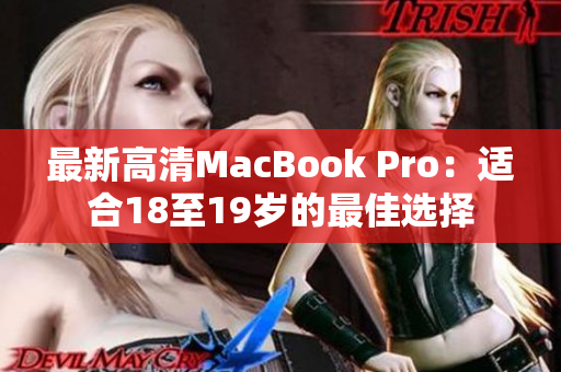 最新高清MacBook Pro：适合18至19岁的最佳选择