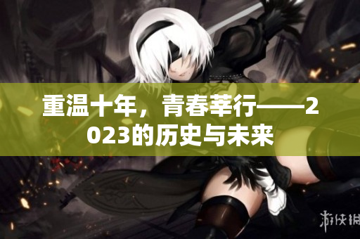 重温十年，青春莘行——2023的历史与未来