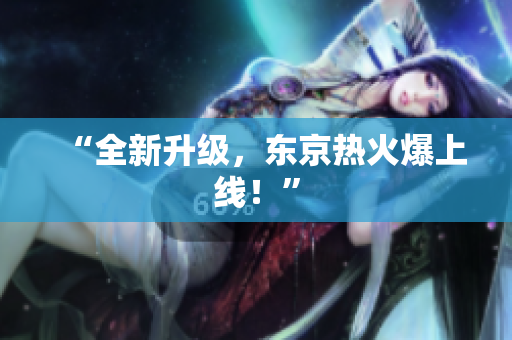 “全新升级，东京热火爆上线！”