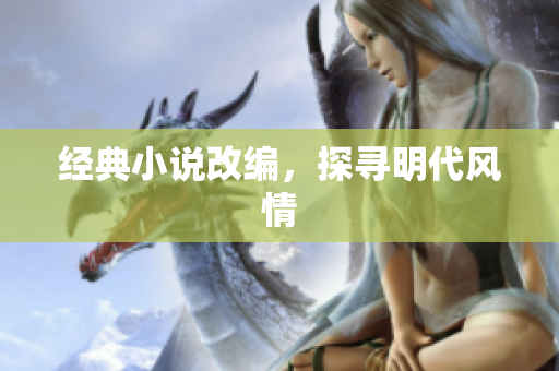 经典小说改编，探寻明代风情