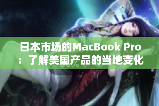 日本市场的MacBook Pro：了解美国产品的当地变化