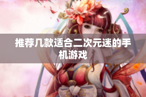 推荐几款适合二次元迷的手机游戏