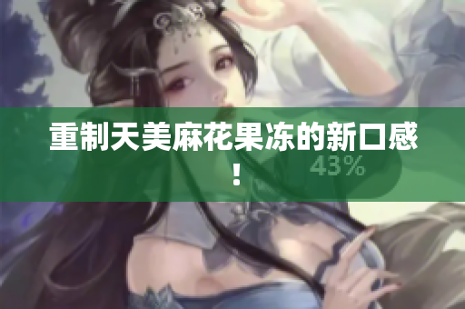 重制天美麻花果冻的新口感！