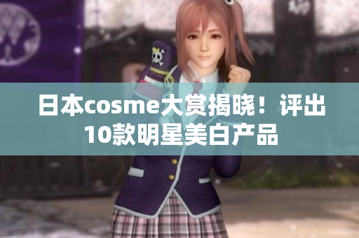 日本cosme大赏揭晓！评出10款明星美白产品