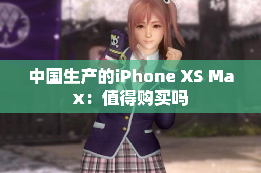中国生产的iPhone XS Max：值得购买吗
