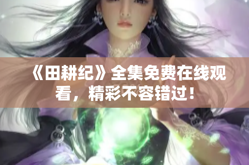 《田耕纪》全集免费在线观看，精彩不容错过！