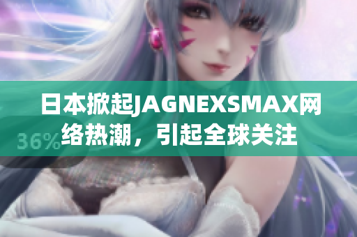 日本掀起JAGNEXSMAX网络热潮，引起全球关注