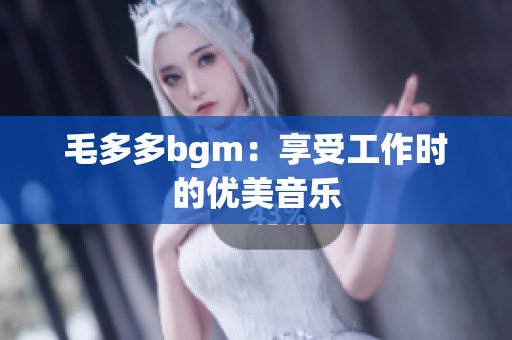 毛多多bgm：享受工作时的优美音乐