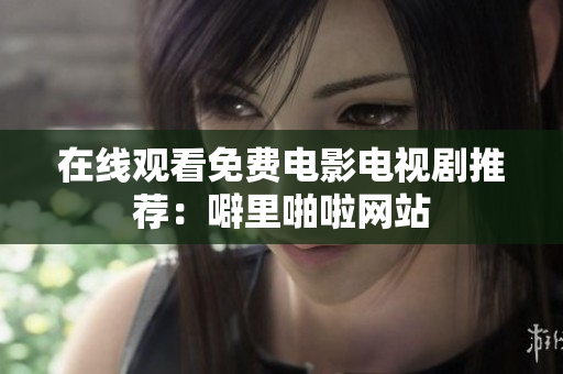 在线观看免费电影电视剧推荐：噼里啪啦网站