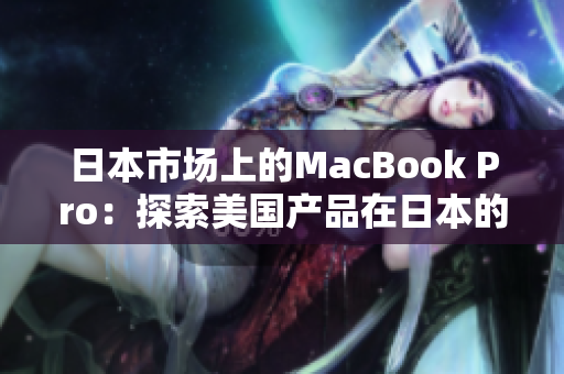 日本市场上的MacBook Pro：探索美国产品在日本的影响