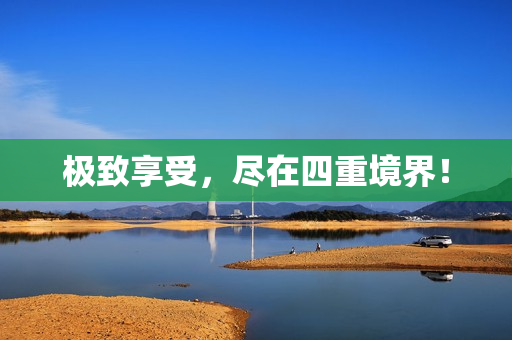 极致享受，尽在四重境界！
