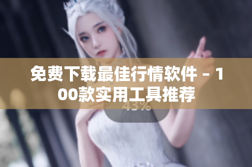 免费下载最佳行情软件 – 100款实用工具推荐