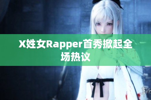 X姓女Rapper首秀掀起全场热议