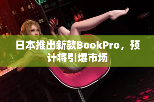 日本推出新款BookPro，预计将引爆市场