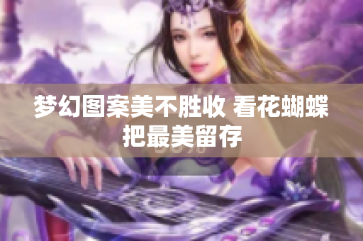 梦幻图案美不胜收 看花蝴蝶把最美留存