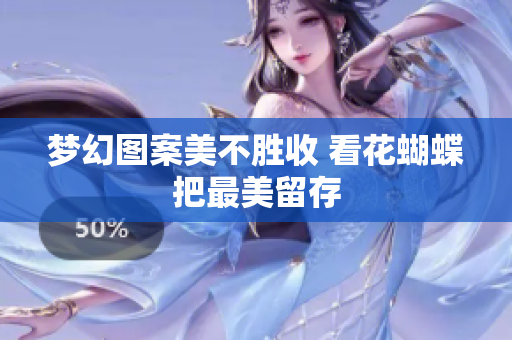 梦幻图案美不胜收 看花蝴蝶把最美留存
