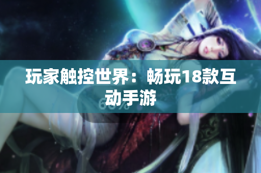 玩家触控世界：畅玩18款互动手游