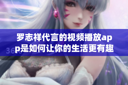 罗志祥代言的视频播放app是如何让你的生活更有趣的？