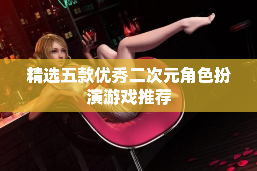 精选五款优秀二次元角色扮演游戏推荐