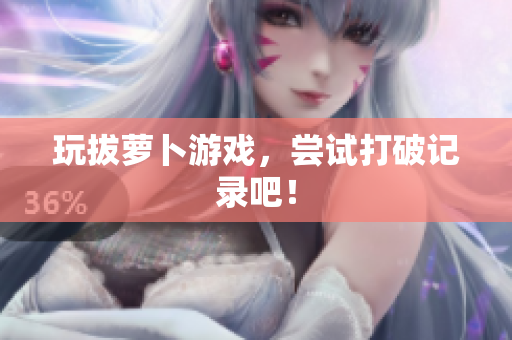 玩拔萝卜游戏，尝试打破记录吧！