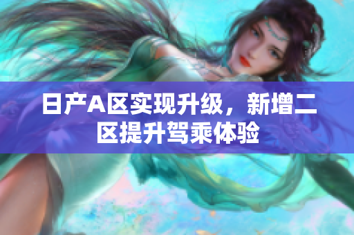 日产A区实现升级，新增二区提升驾乘体验
