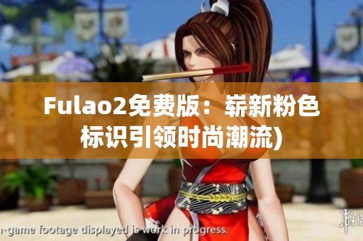 Fulao2免费版：崭新粉色标识引领时尚潮流)