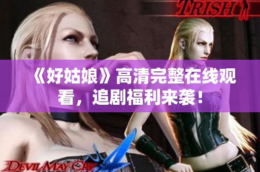 《好姑娘》高清完整在线观看，追剧福利来袭！