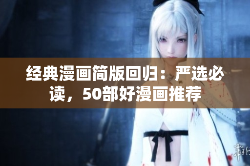 经典漫画简版回归：严选必读，50部好漫画推荐