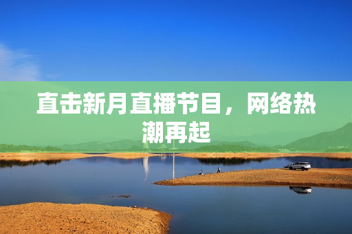 直击新月直播节目，网络热潮再起