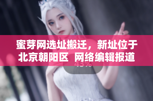 蜜芽网选址搬迁，新址位于北京朝阳区  网络编辑报道