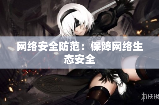 网络安全防范：保障网络生态安全