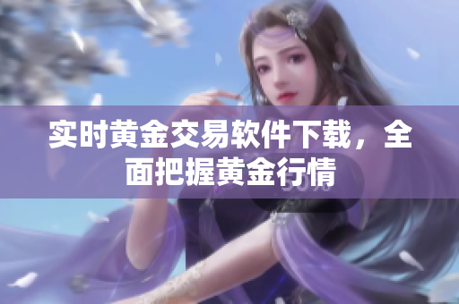 实时黄金交易软件下载，全面把握黄金行情