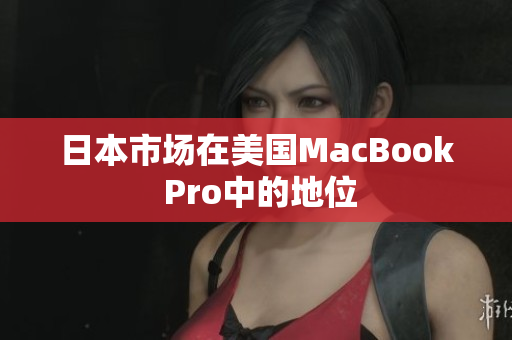日本市场在美国MacBook Pro中的地位