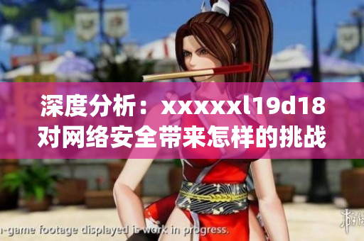 深度分析：xxxxxl19d18对网络安全带来怎样的挑战？)