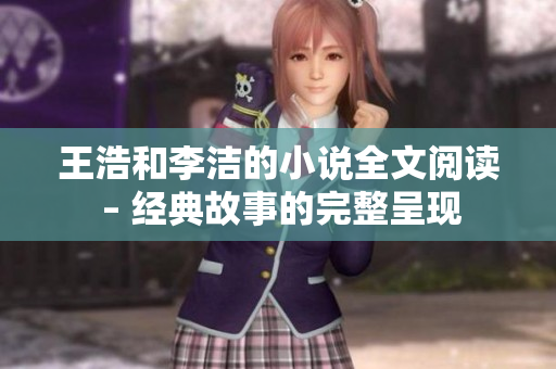 王浩和李洁的小说全文阅读 – 经典故事的完整呈现
