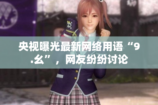 央视曝光最新网络用语“9.幺”，网友纷纷讨论