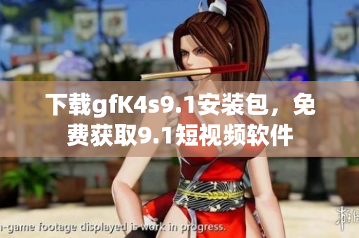 下载gfK4s9.1安装包，免费获取9.1短视频软件