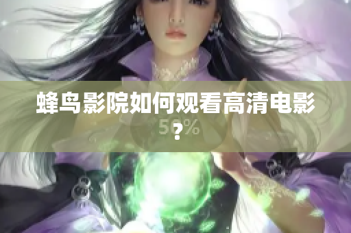 蜂鸟影院如何观看高清电影？
