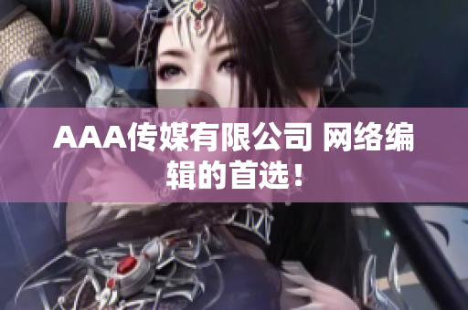AAA传媒有限公司 网络编辑的首选！