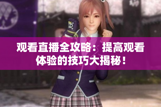 观看直播全攻略：提高观看体验的技巧大揭秘！