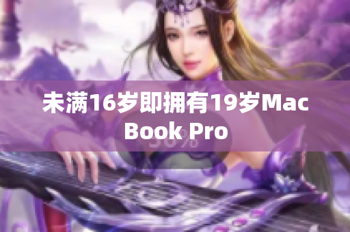 未满16岁即拥有19岁MacBook Pro