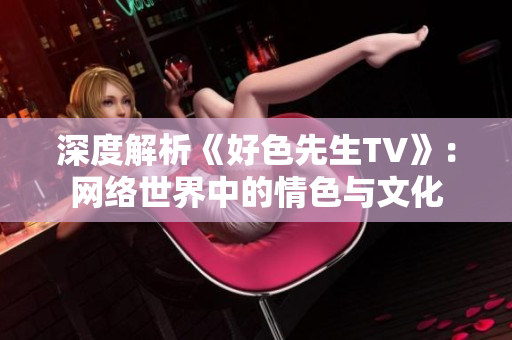 深度解析《好色先生TV》：网络世界中的情色与文化